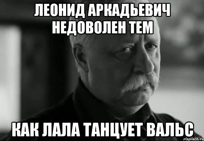 леонид аркадьевич недоволен тем как лала танцует вальс, Мем Не расстраивай Леонида Аркадьевича