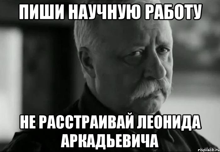 пиши научную работу не расстраивай леонида аркадьевича, Мем Не расстраивай Леонида Аркадьевича