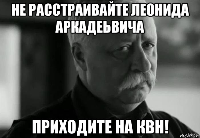 не расстраивайте леонида аркадеьвича приходите на квн!, Мем Не расстраивай Леонида Аркадьевича