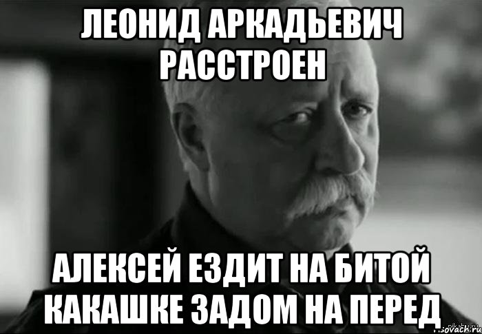 леонид аркадьевич расстроен алексей ездит на битой какашке задом на перед, Мем Не расстраивай Леонида Аркадьевича