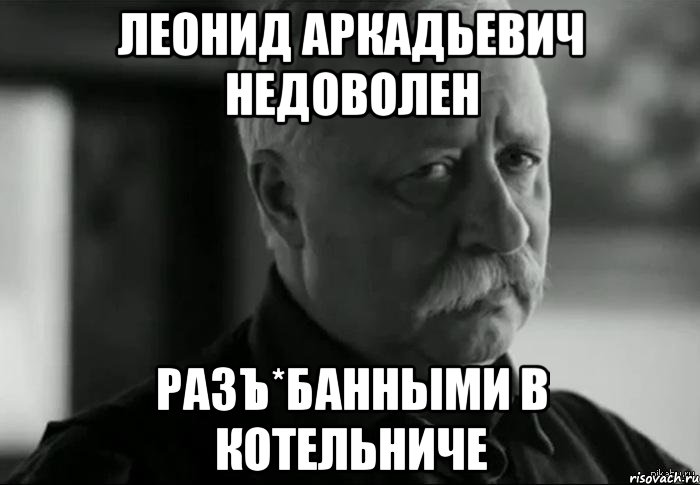 леонид аркадьевич недоволен разъ*банными в котельниче, Мем Не расстраивай Леонида Аркадьевича