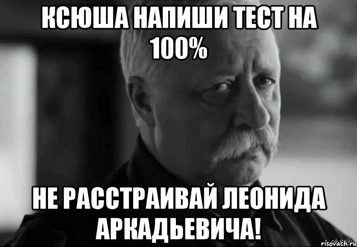 ксюша напиши тест на 100% не расстраивай леонида аркадьевича!, Мем Не расстраивай Леонида Аркадьевича