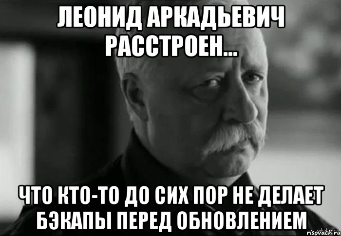 леонид аркадьевич расстроен... что кто-то до сих пор не делает бэкапы перед обновлением, Мем Не расстраивай Леонида Аркадьевича