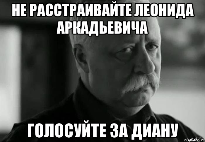 не расстраивайте леонида аркадьевича голосуйте за диану, Мем Не расстраивай Леонида Аркадьевича