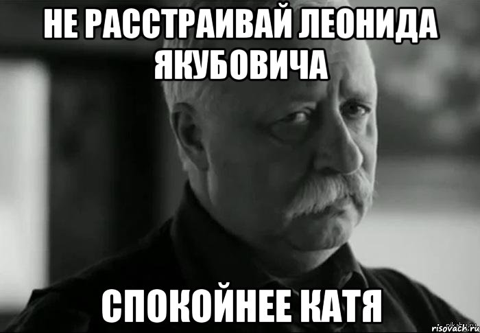 не расстраивай леонида якубовича спокойнее катя, Мем Не расстраивай Леонида Аркадьевича