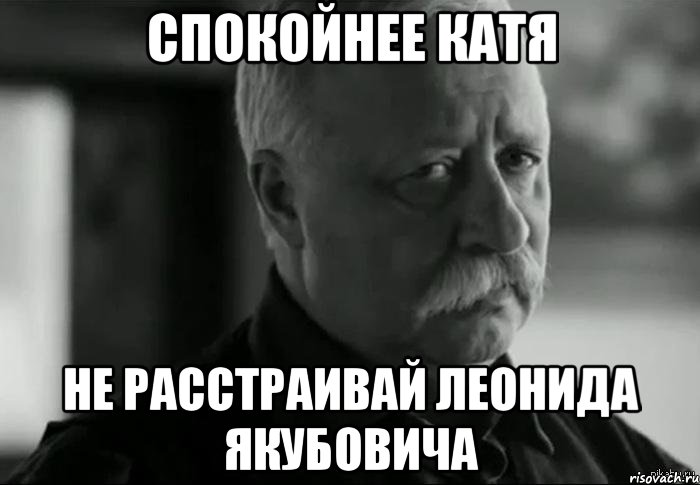 спокойнее катя не расстраивай леонида якубовича, Мем Не расстраивай Леонида Аркадьевича