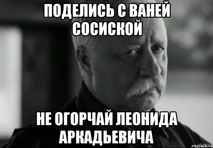 поделись с ваней сосиской не огорчай леонида аркадьевича, Мем Не расстраивай Леонида Аркадьевича