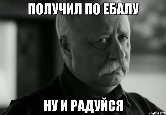 получил по ебалу ну и радуйся, Мем Не расстраивай Леонида Аркадьевича