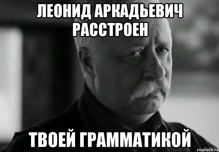 леонид аркадьевич расстроен твоей грамматикой, Мем Не расстраивай Леонида Аркадьевича