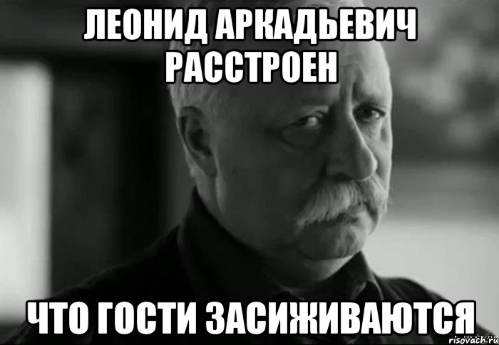 леонид аркадьевич расстроен что гости засиживаются, Мем Не расстраивай Леонида Аркадьевича