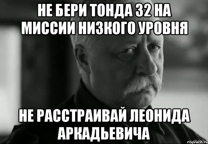 не бери тонда 32 на миссии низкого уровня не расстраивай леонида аркадьевича, Мем Не расстраивай Леонида Аркадьевича