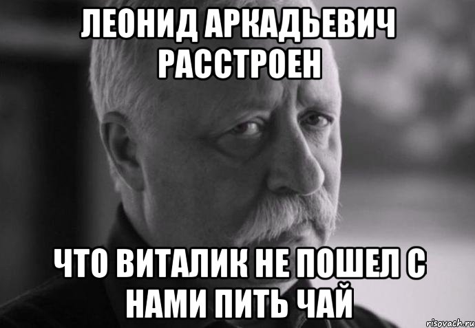 леонид аркадьевич расстроен что виталик не пошел с нами пить чай, Мем Не расстраивай Леонида Аркадьевича