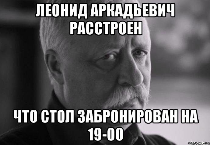 леонид аркадьевич расстроен что стол забронирован на 19-00, Мем Не расстраивай Леонида Аркадьевича