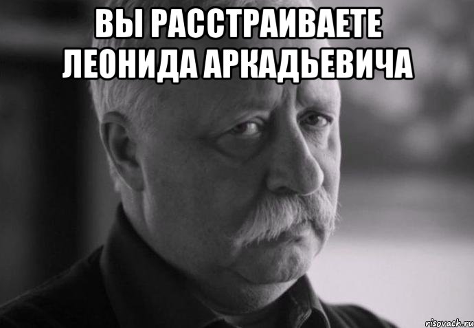 вы расстраиваете леонида аркадьевича , Мем Не расстраивай Леонида Аркадьевича