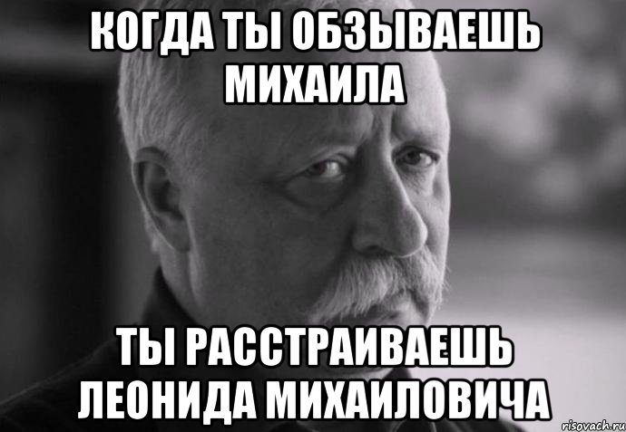 когда ты обзываешь михаила ты расстраиваешь леонида михаиловича, Мем Не расстраивай Леонида Аркадьевича