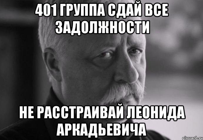 401 группа сдай все задолжности не расстраивай леонида аркадьевича, Мем Не расстраивай Леонида Аркадьевича