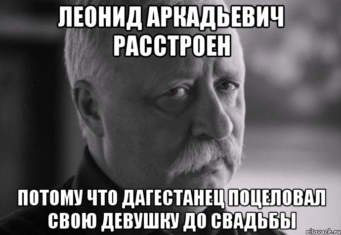 леонид аркадьевич расстроен потому что дагестанец поцеловал свою девушку до свадьбы, Мем Не расстраивай Леонида Аркадьевича