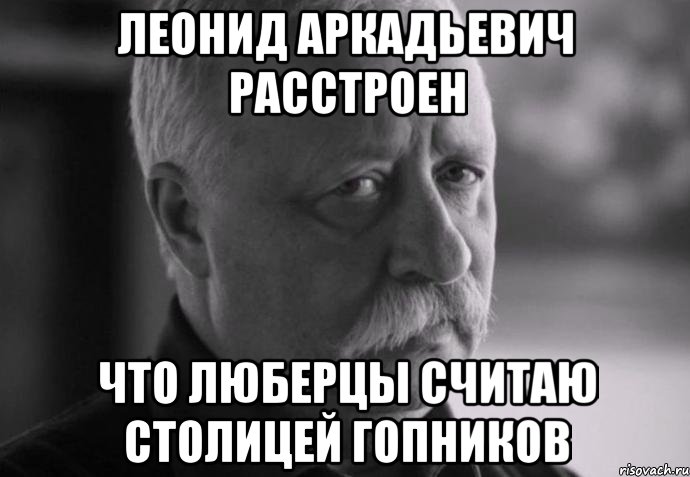 леонид аркадьевич расстроен что люберцы считаю столицей гопников, Мем Не расстраивай Леонида Аркадьевича