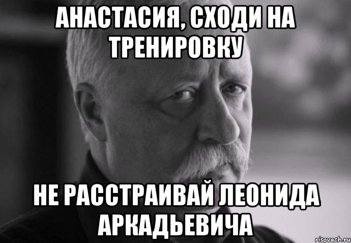 анастасия, сходи на тренировку не расстраивай леонида аркадьевича, Мем Не расстраивай Леонида Аркадьевича