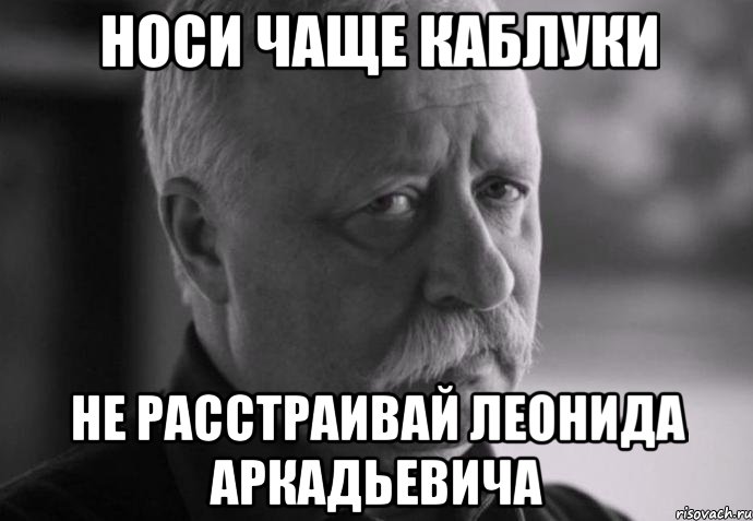 носи чаще каблуки не расстраивай леонида аркадьевича, Мем Не расстраивай Леонида Аркадьевича