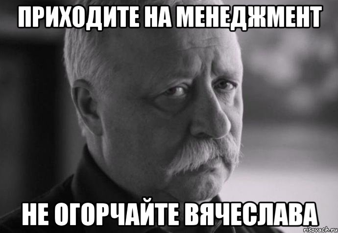 приходите на менеджмент не огорчайте вячеслава, Мем Не расстраивай Леонида Аркадьевича