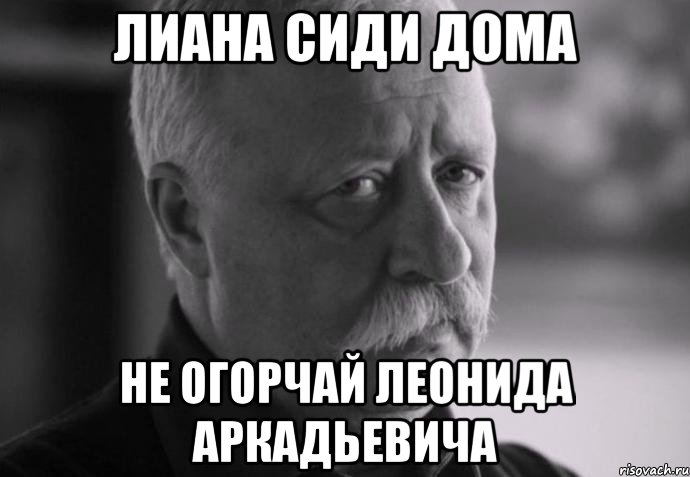 лиана сиди дома не огорчай леонида аркадьевича, Мем Не расстраивай Леонида Аркадьевича