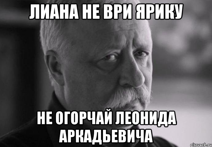 лиана не ври ярику не огорчай леонида аркадьевича, Мем Не расстраивай Леонида Аркадьевича