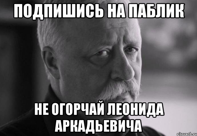 подпишись на паблик не огорчай леонида аркадьевича, Мем Не расстраивай Леонида Аркадьевича