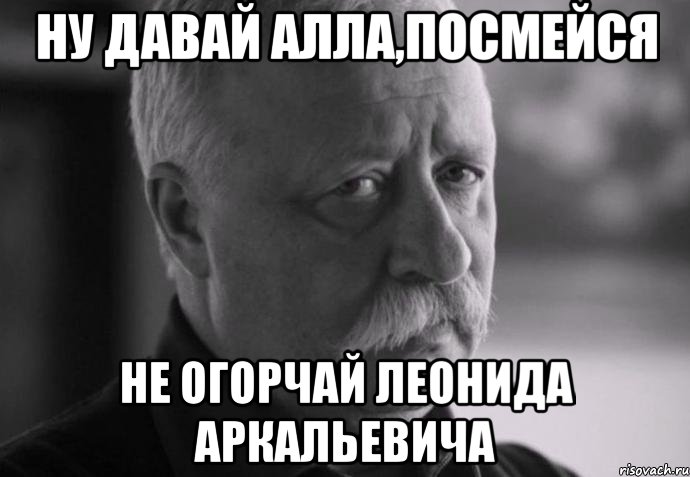 ну давай алла,посмейся не огорчай леонида аркальевича, Мем Не расстраивай Леонида Аркадьевича