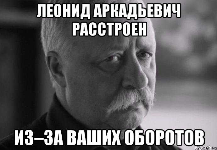 леонид аркадьевич расстроен из–за ваших оборотов, Мем Не расстраивай Леонида Аркадьевича