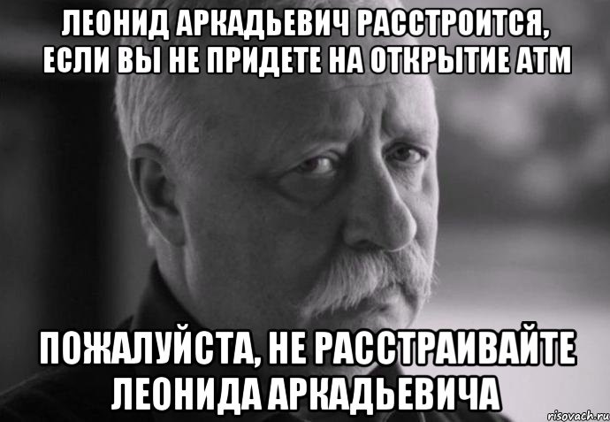 леонид аркадьевич расстроится, если вы не придете на открытие атм пожалуйста, не расстраивайте леонида аркадьевича, Мем Не расстраивай Леонида Аркадьевича