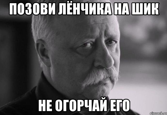 позови лёнчика на шик не огорчай его, Мем Не расстраивай Леонида Аркадьевича