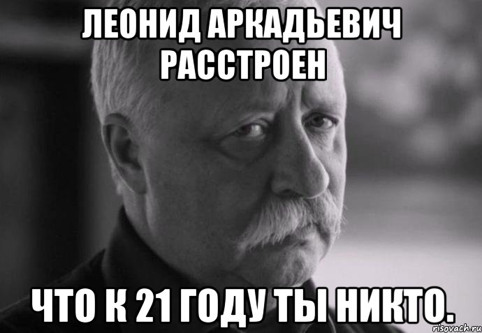 леонид аркадьевич расстроен что к 21 году ты никто., Мем Не расстраивай Леонида Аркадьевича