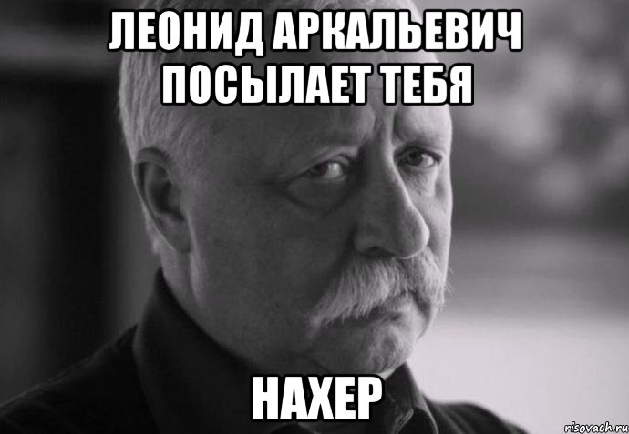 леонид аркальевич посылает тебя нахер, Мем Не расстраивай Леонида Аркадьевича