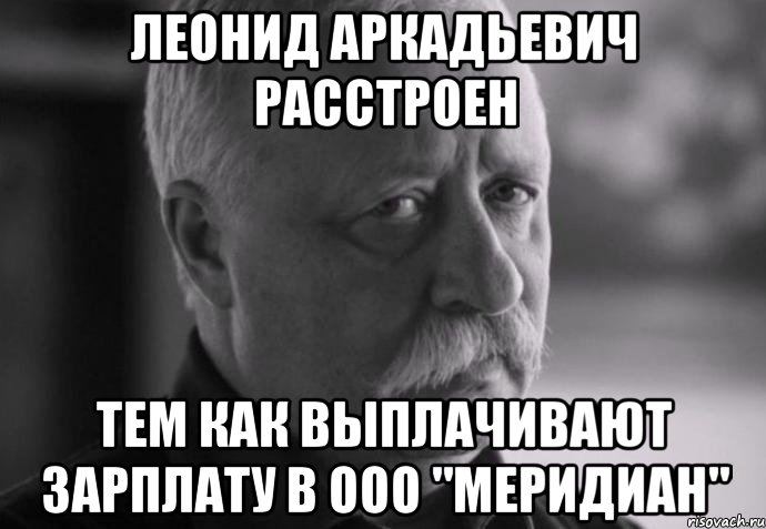 леонид аркадьевич расстроен тем как выплачивают зарплату в ооо "меридиан", Мем Не расстраивай Леонида Аркадьевича