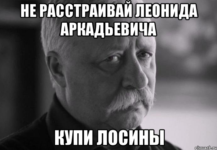 не расстраивай леонида аркадьевича купи лосины, Мем Не расстраивай Леонида Аркадьевича