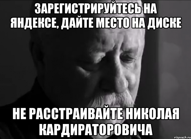 зарегистрируйтесь на яндексе, дайте место на диске не расстраивайте николая кардираторовича