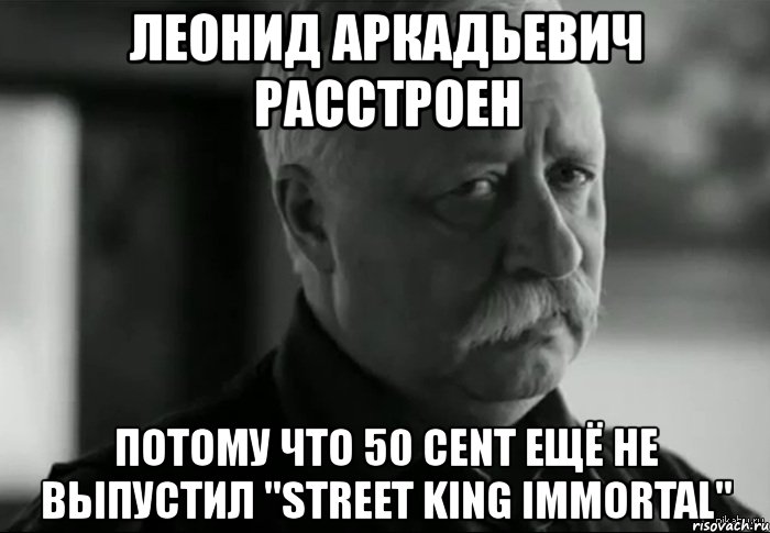 леонид аркадьевич расстроен потому что 50 cent ещё не выпустил "street king immortal", Мем Не расстраивай Леонида Аркадьевича