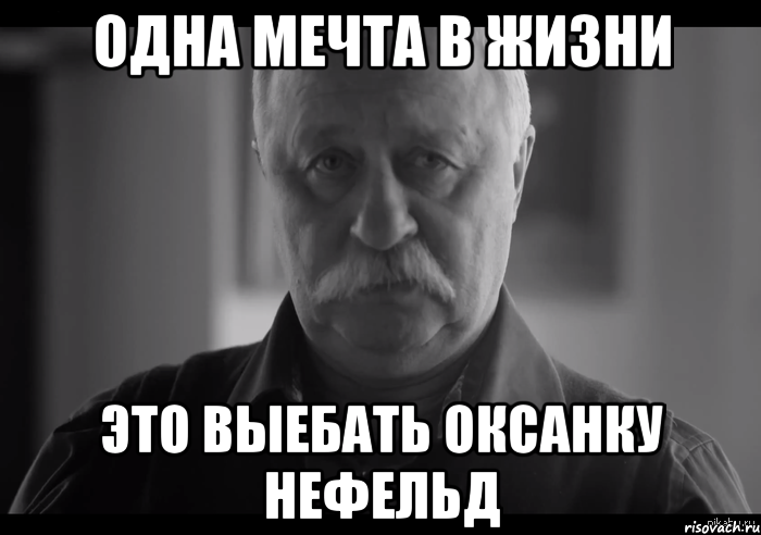 одна мечта в жизни это выебать оксанку нефельд, Мем Не огорчай Леонида Аркадьевича