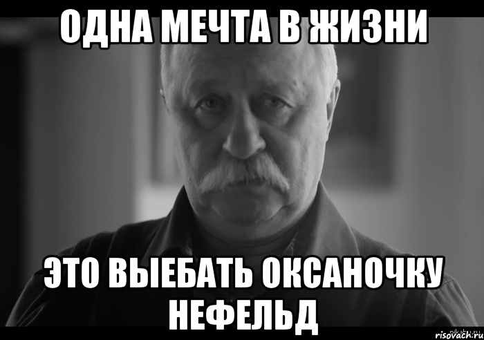 одна мечта в жизни это выебать оксаночку нефельд, Мем Не огорчай Леонида Аркадьевича