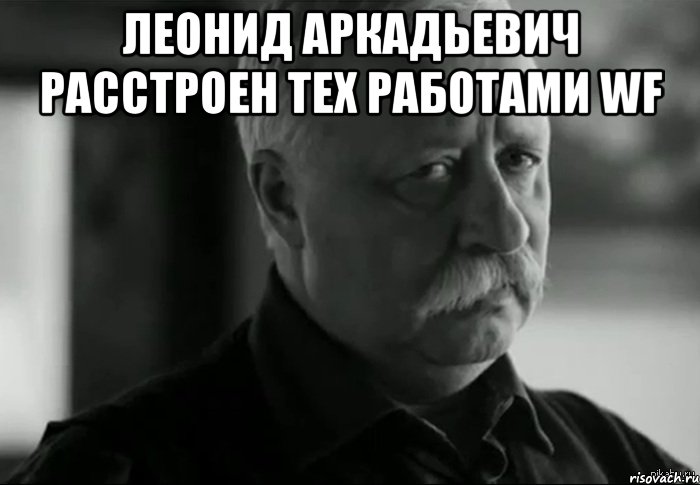 леонид аркадьевич расстроен тех работами wf , Мем Не расстраивай Леонида Аркадьевича