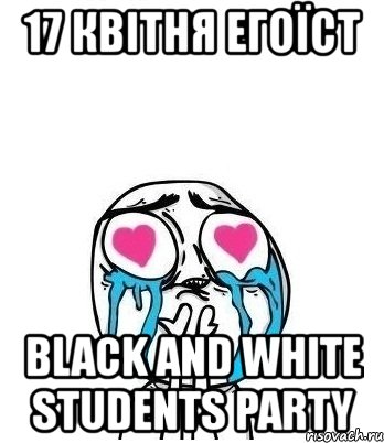 17 квітня егоїст black and white students party, Мем Влюбленный