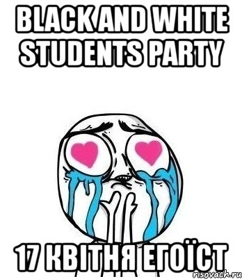 black and white students party 17 квітня егоїст, Мем Влюбленный