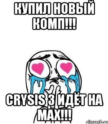 купил новый комп!!! crysis 3 идёт на max!!!, Мем Влюбленный