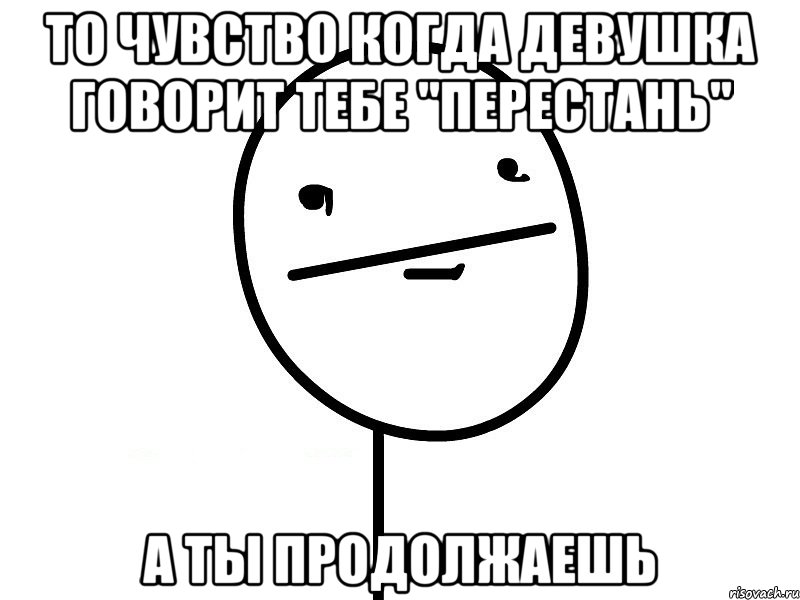 то чувство когда девушка говорит тебе "перестань" а ты продолжаешь, Мем Покерфэйс