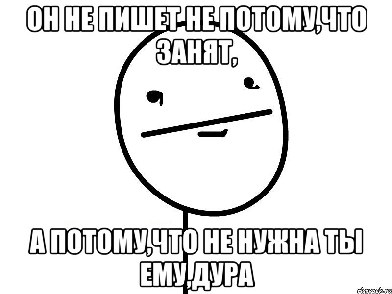 он не пишет не потому,что занят, а потому,что не нужна ты ему,дура, Мем Покерфэйс