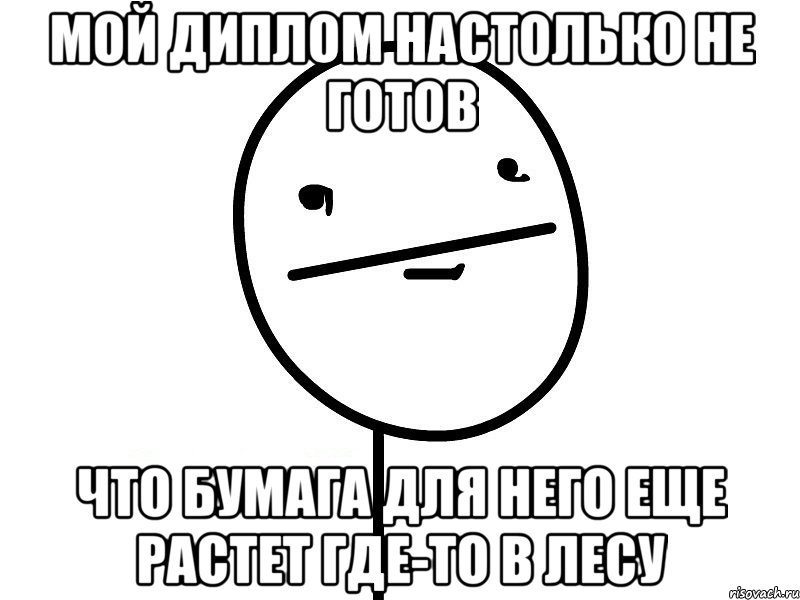 мой диплом настолько не готов что бумага для него еще растет где-то в лесу, Мем Покерфэйс