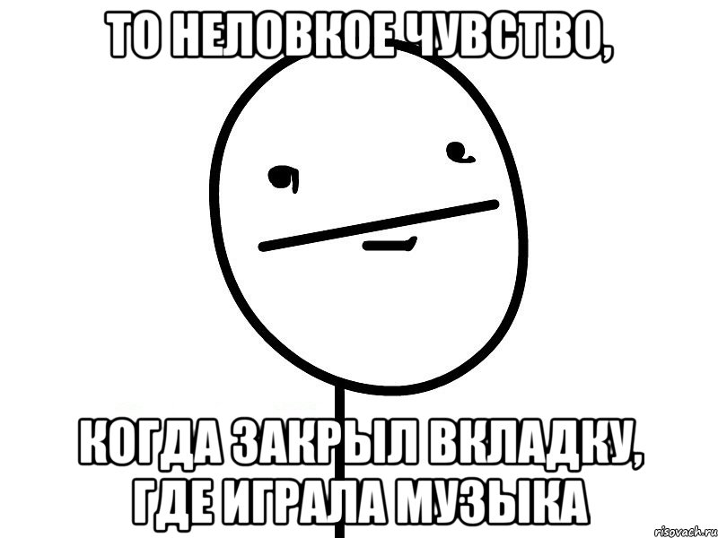 то неловкое чувство, когда закрыл вкладку, где играла музыка, Мем Покерфэйс