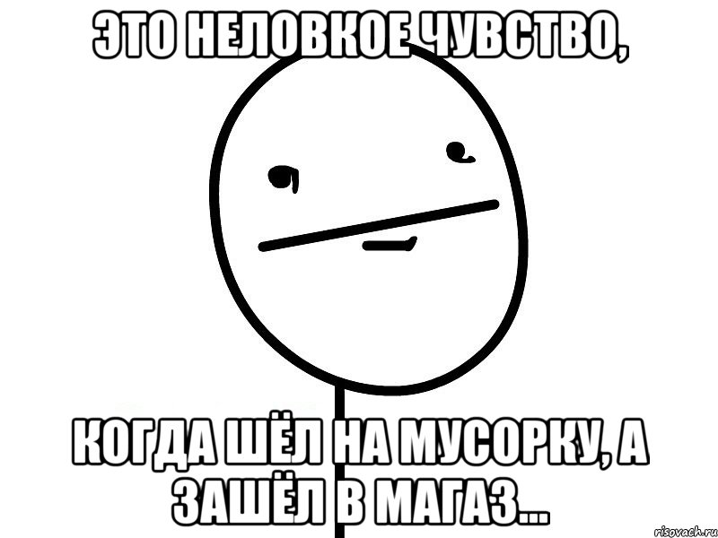 это неловкое чувство, когда шёл на мусорку, а зашёл в магаз..., Мем Покерфэйс