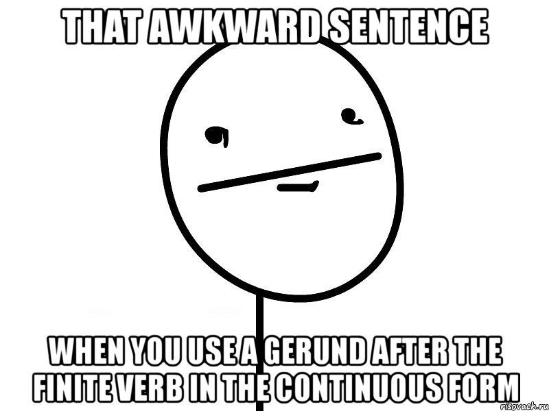 that awkward sentence when you use a gerund after the finite verb in the continuous form, Мем Покерфэйс